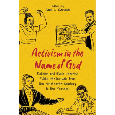 Activism in the Name of God: Religion and Black Feminist Public Intellectuals from the Nineteenth Century to the Present