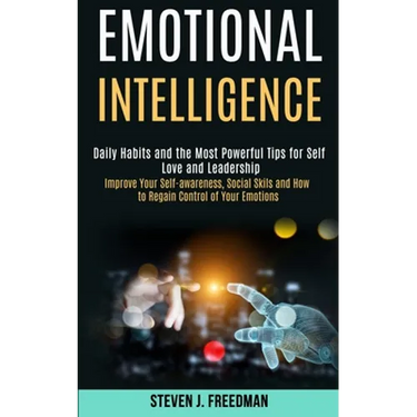 Emotional Intelligence: Daily Habits and the Most Powerful Tips for Self Love and Leadership (Improve Your Self-awareness, Social Skils and Ho