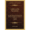 Luther on the Sacraments: Or the Distinctive Doctrines of the Evangelical Lutheran Church (1853)