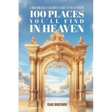 100 Places You'll Find in Heaven: A Non-Biblically Accurate Guide to the Afterlife