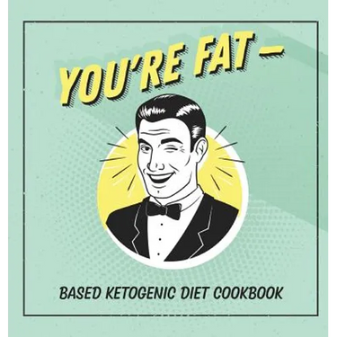 You're Fat Based Ketogenic Diet Cookbook: A Goodie For Those You Love