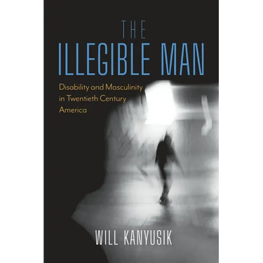 The Illegible Man: Disability and Masculinity in Twentieth-Century America