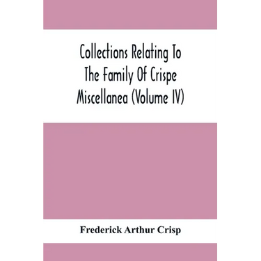 Collections Relating To The Family Of Crispe; Miscellanea (Volume Iv)