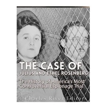 The Case of Julius and Ethel Rosenberg: The History of America's Most Controversial Espionage Trial