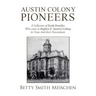 Austin Colony Pioneers: A Collection of Early Families Who Came to Stephen F. Austin's Colony in Texas and Their Descendants