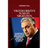 Viktor Orbán's War on Migration: Hungary's Battle for Sovereignty and the Future of Europe