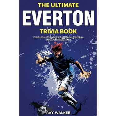 The Ultimate Everton Trivia Book: A Collection of Amazing Trivia Quizzes and Fun Facts for Die-Hard Toffees Fans!