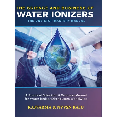 The Science and Business of Water Ionizers - A Practical Scientific & Business Manual for Water lonizer Distributors Worldwide