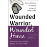 Wounded Warrior, Wounded Home: Hope and Healing for Families Living with PTSD and TBI