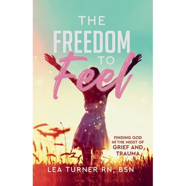 The Freedom To Feel: Finding God in the Midst of Grief and Trauma