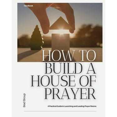 How to Build a House of Prayer: A Practical Guide to Launching and Leading Prayer Rooms