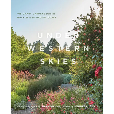 Under Western Skies: Visionary Gardens from the Rocky Mountains to the Pacific Coast