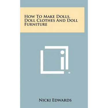 How To Make Dolls, Doll Clothes And Doll Furniture