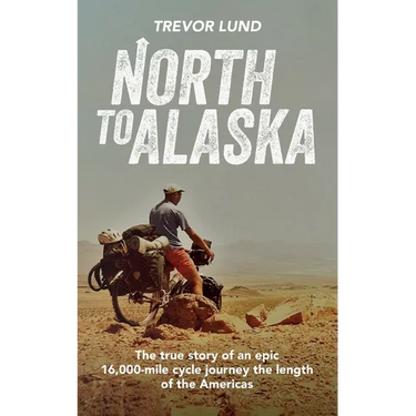 North To Alaska: The True Story of An epic, 16,000-mile cycle journey the length of the Americas