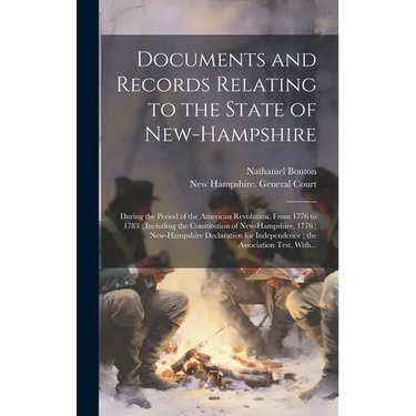 Documents and Records Relating to the State of New-Hampshire: During the Period of the American Revolution, From 1776 to 1783; Including the Constitut
