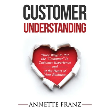 Customer Understanding: Three Ways to Put the "Customer" in Customer Experience (and at the Heart of Your Business)