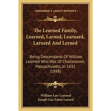 The Learned Family, Learned, Larned, Learnard, Larnard And Lerned: Being Descendants Of William Learned Who Was Of Charlestown, Massachusetts, In 1632