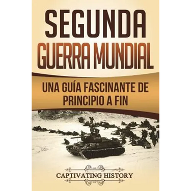 Segunda Guerra Mundial: Una guía fascinante de principio a fin (Libro en Español/World War 2 Spanish Book Version)