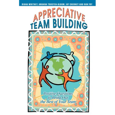 Appreciative Team Building: Positive Questions to Bring Out the Best of Your Team