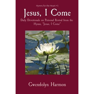 Jesus, I Come: Daily Devotionals on Personal Revival from the Hymn, Jesus, I Come