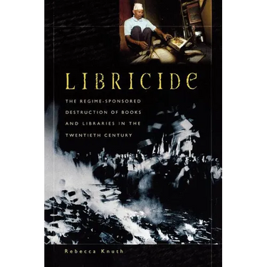 Libricide: The Regime-Sponsored Destruction of Books and Libraries in the Twentieth Century