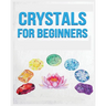 Crystals for Beginners: A Definitive Guide to Crystals and Their Healing Properties
