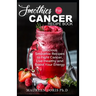 Smoothies for Cancer Recipe Book: Delicious Smoothie Recipes to Fight Cancer, Live Healthy and Boost Your Energy