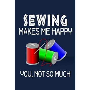 Sewing Makes Me Happy, You, Not So Much