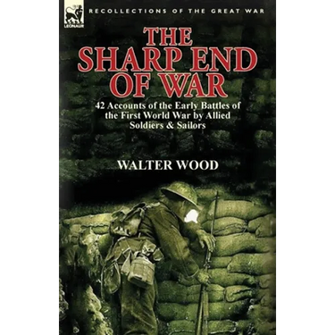 The Sharp End of War: 42 Accounts of the Early Battles of the First World War by Allied Soldiers & Sailors