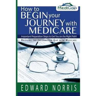 How to Begin Your Journey with Medicare: Important Preparation Steps to Get You on the Right Path-Bridging the Information Gap