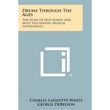 Drums Through The Ages: The Story Of Our Oldest And Most Fascinating Musical Instruments