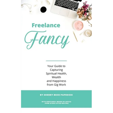 Freelance Fancy: Your Guide to Capturing Spiritual Health, Wealth and Happiness from Gig Work