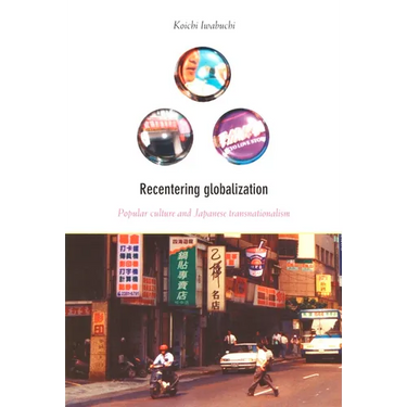Recentering Globalization: Popular Culture and Japanese Transnationalism