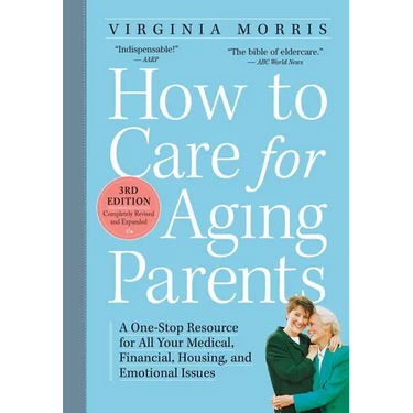 How to Care for Aging Parents: A One-Stop Resource for All Your Medical, Financial, Housing, and Emotional Issues