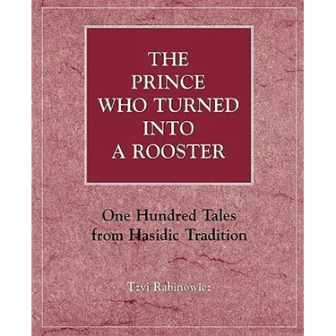 The Prince Who Turned Into a Rooster: One Hundred Tales Form Hasidic Tradition