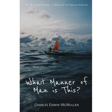 What Manner of Man Is This?: You Will Never Capsize-If Jesus Is at the Helm of Your Life