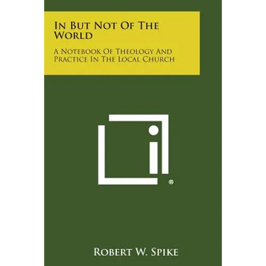 In But Not of the World: A Notebook of Theology and Practice in the Local Church