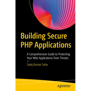 Building Secure PHP Applications: A Comprehensive Guide to Protecting Your Web Applications from Threats