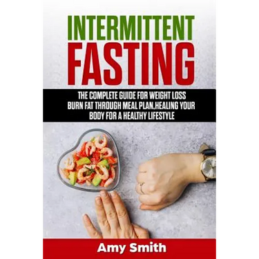 Intermittent Fasting: The Complete Guide for Weight Loss, Burn Fat Through Meal Plan, Healing Your Body for a Healthy Lifestyle.