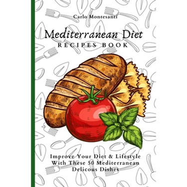 Mediterranean Diet Recipes Book: Improve Your Diet & Lifestyle With These 50 Mediterranean Delicous Dishes