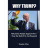 Why Trump? Why Some People Support Him- How the Rest of Us Can Respond: Why Some People Support Him- How the Rest of Us Can Respond