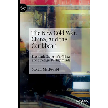 The New Cold War, China, and the Caribbean: Economic Statecraft, China and Strategic Realignments