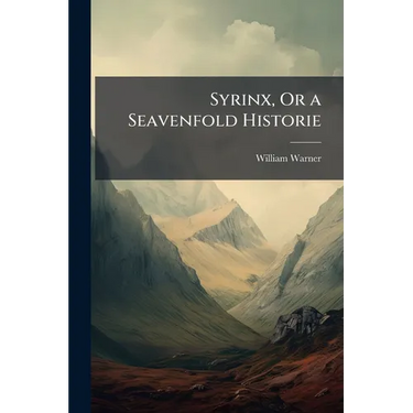 Syrinx, Or a Seavenfold Historie: Handled With Varietie of Pleasant and Profitable, Both Commicall and Tragicall, Argument