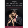 Natural Dating for Attracting Women: The True Men's Playbook to Master the Art of Seduction, Attract Women Without Stupid Pick Up Artist Ego and Seduc