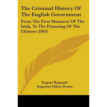 The Criminal History Of The English Government: From The First Massacre Of The Irish, To The Poisoning Of The Chinese (1843)