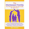 THE MONTESSORI FAMILY, THE ULTIMATE STEP-BY-STEP GUIDE FOR AGES 0 TO 5 Create an Empowering Montessori Home Environment and Help Your Child Grow Their