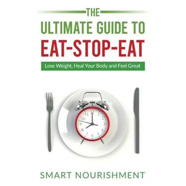 The Ultimate Guide To Eat-Stop-Eat: Lose Weight, Heal Your Body and Feel Great