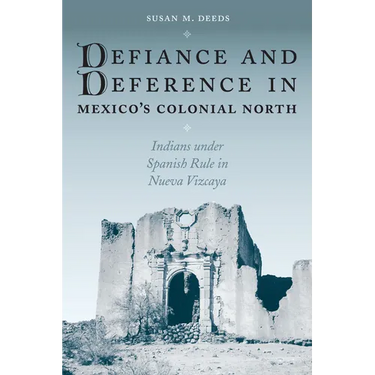 Defiance and Deference in Mexico's Colonial North: Indians Under Spanish Rule in Nueva Vizcaya