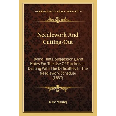 Needlework And Cutting-Out: Being Hints, Suggestions, And Notes For The Use Of Teachers In Dealing With The Difficulties In The Needlework Schedule (1