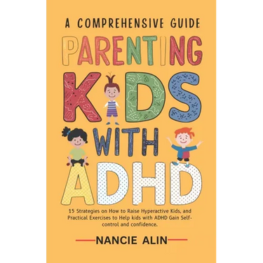 A Comprehensive Guide Parenting Kids with ADHD: 15 Strategies on How to Raise Hyperactive Kids and Practical Exercises to Help Kids with ADHD Gain Sel